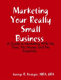 Cover Marketing Your Really Small Business: A Guide to Marketing With No Time, No Money and No Expertise