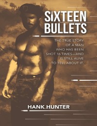 Cover Sixteen Bullets: The True Story of a Man Who Has Been Shot 16 Times-and Is Still Alive to Tell About It.