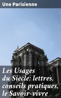 Cover Les Usages du Siècle: lettres, conseils pratiques, le Savoir-vivre