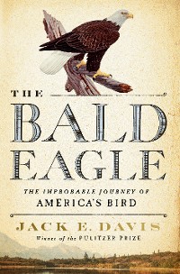 Cover The Bald Eagle: The Improbable Journey of  America's Bird