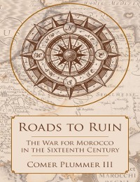 Cover Roads to Ruin: The War for Morocco In the Sixteenth Century