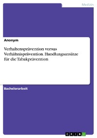 Cover Verhaltensprävention versus Verhältnisprävention. Handlungsansätze für die Tabakprävention