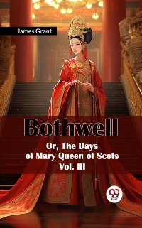 Cover Bothwell Or, The Days of Mary Queen of Scots Vol. III