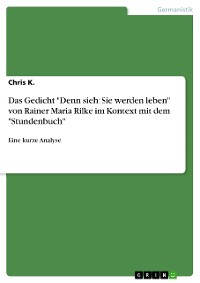 Cover Das Gedicht "Denn sieh: Sie werden leben" von Rainer Maria Rilke im Kontext mit dem "Stundenbuch"