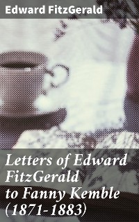 Cover Letters of Edward FitzGerald to Fanny Kemble (1871-1883)