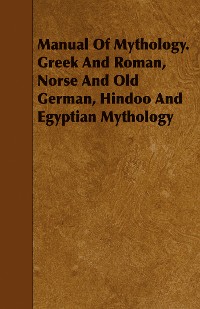 Cover Manual Of Mythology. Greek And Roman, Norse And Old German, Hindoo And Egyptian Mythology