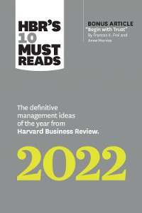 Cover HBR's 10 Must Reads 2022: The Definitive Management Ideas of the Year from Harvard Business Review (with bonus article "Begin with Trust" by Frances X. Frei and Anne Morriss)
