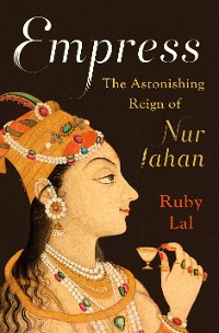 Cover Empress: The Astonishing Reign of Nur Jahan