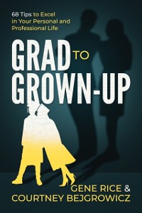 Cover Grad to Grown-Up: 68 Tips to Excel in Your Personal and Professional Life