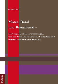 Cover Mütze, Band und Braunhemd - Marburger Studentenverbindungen und der Nationalsozialistische Studentenbund während der Weimarer Republik