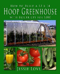 Cover How to Build a 12 x 14 HOOP GREENHOUSE with Electricity for $300