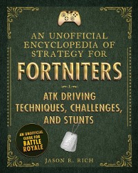 Cover Unofficial Encyclopedia of Strategy for Fortniters: ATK Driving Techniques, Challenges, and Stunts