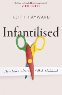 Cover Infantilised: How Our Culture Killed Adulthood