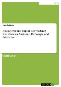 Cover Kniegelenk und Ruptur des vorderen Kreuzbandes. Anatomie, Pathologie und Prävention