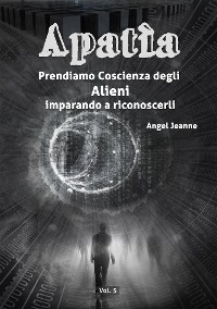 Cover Apatìa - Prendiamo Coscienza degli ALIENI, imparando a riconoscerli - Vol. 5