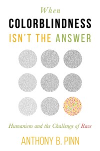 Cover When Colorblindness Isn't the Answer : Humanism and the Challenge of Race