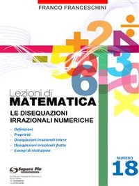 Cover Lezioni di matematica 18 - Le Disequazioni Irrazionali Numeriche