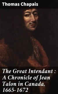 Cover The Great Intendant : A Chronicle of Jean Talon in Canada, 1665-1672