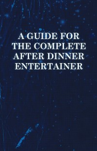 Cover A Guide for the Complete After Dinner Entertainer - Magic Tricks to Stun and Amaze Using Cards, Dice, Billiard Balls, Psychic Tricks, Coins, and Cig