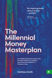 Cover The Millennial Money Masterplan : How Millennials (and anyone else for that matter) can achieve True Financial Freedom in 10 years or less