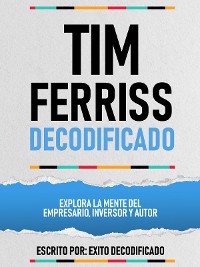 Cover Tim Ferriss Decodificado - Explora La Mente Del Empresario, Inversor Y Autor
