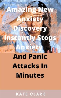 Cover Amazing New Anxiety Discovery Instantly Stops Anxiety  And Panic Attacks In Minutes