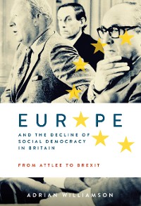 Cover Europe and the Decline of Social Democracy in Britain: From Attlee to Brexit