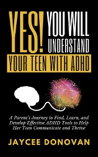 Cover Yes! You WILL Understand Your Teen With ADHD