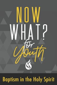 Cover Now What? For Youth Baptism in the Holy Spirit