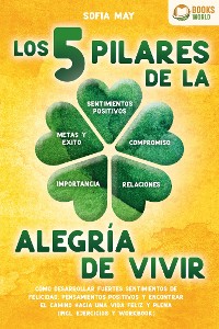 Cover Los 5 pilares de la alegría de vivir: Cómo desarrollar fuertes sentimientos de felicidad, pensamientos positivos y encontrar el camino hacia una vida feliz y plena (incl. ejercicios y workbook)