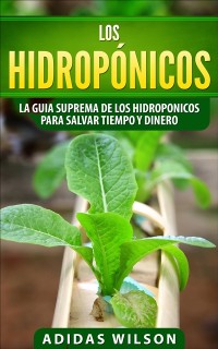 Cover Los hidroponicos: La guia suprema de los hidroponicos para salvar tiempo y dinero