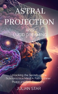 Cover Astral Projection and Lucid Dreaming: Unlocking the Secrets of the Subconscious Mind