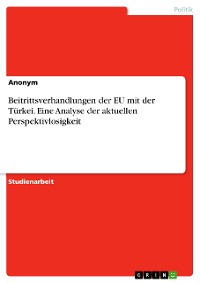 Cover Beitrittsverhandlungen der EU mit der Türkei. Eine Analyse der aktuellen Perspektivlosigkeit