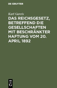 Cover Das Reichsgesetz, betreffend die Gesellschaften mit beschränkter Haftung vom 20. April 1892