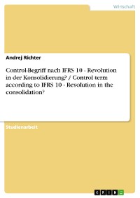 Cover Control-Begriff nach IFRS 10 - Revolution in der Konsolidierung? / Control term according to IFRS 10 - Revolution in the consolidation?