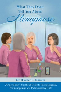 Cover What They Don't Tell You About Menopause: A Gynecologist's Unofficial Guide to Premenopausal, Perimenopausal and Postmenopausal Life