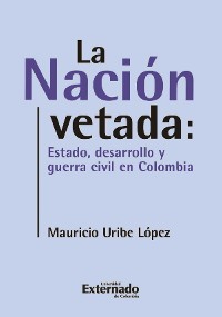 Cover La nación vetada: Estado, desarrollo y guerra civil en Colombia