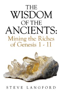 Cover The Wisdom of the Ancients: Mining the Riches of Genesis 1 - 11