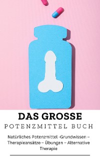 Cover DAS GROSSE  POTENZMITTEL  BUCH:  Natürliches Potenzmittel -Grundwissen –Therapieansätze – Übungen – Alternative Therapie