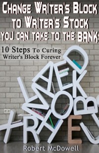 Cover Change Writer's Block to Writer's Stock You Can Take to the Bank: 10 Steps to Curing Writer's Block Forever