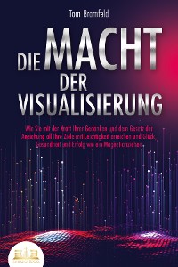 Cover DIE MACHT DER VISUALISIERUNG: Wie Sie mit der Kraft Ihrer Gedanken und dem Gesetz der Anziehung all Ihre Ziele mit Leichtigkeit erreichen und Glück, Gesundheit und Erfolg wie ein Magnet anziehen