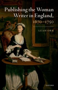 Cover Publishing the Woman Writer in England, 1670-1750