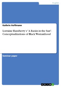 Cover Lorraine Hansberry's "A Raisin in the Sun". Conceptualizations of Black Womanhood