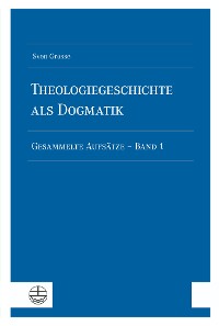 Cover Theologiegeschichte als Dogmatik. Eine Dogmatik aus theologiegeschichtlichen Aufsätzen