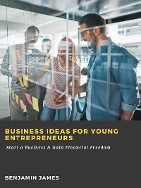 Cover Business Ideas for Young Entrepreneurs: Start a Business & Gain Financial Freedom