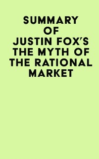 Cover Summary of Justin Fox's The Myth of the Rational Market