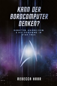 Cover Kann der Bordcomputer denken? Roboter, Androiden & Hologramme in Star Trek