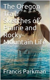 Cover The Oregon Trail: Sketches of Prairie and Rocky-Mountain Life