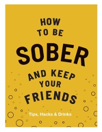 Cover How to be Sober and Keep Your Friends