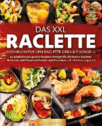 Cover Das XXL Raclette Kochbuch für den Raclette-Grill & Tischgrill: 123 köstliche und geniale Raclette-Rezepte für die besten Raclette-Momente und Partys mit Familie und Freunden (inkl. Nährwertangaben)